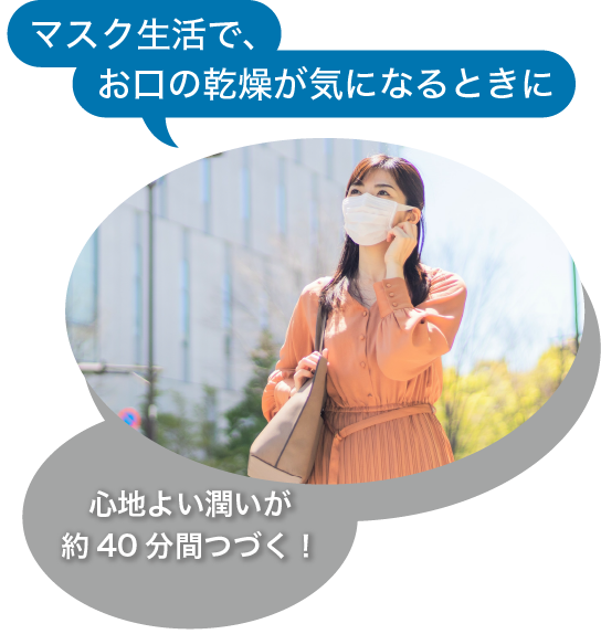 マスク生活で、お口の乾燥が気になるときに心地よい潤いが40分間続く