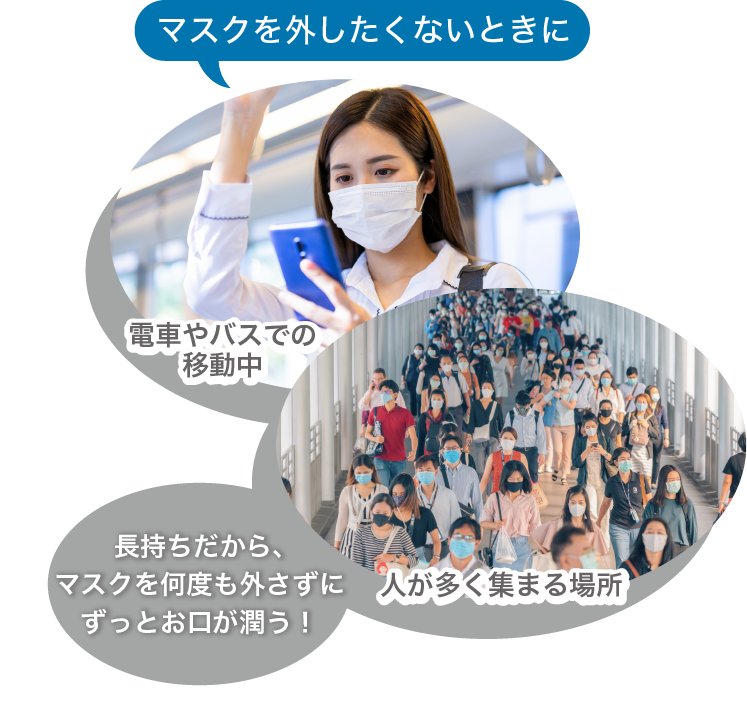 マスクを外したくない時に（電車やバスの移動中、人が多く集まる場所）長持ちだから、マスクを何度も外さずにずっとお口が潤う！