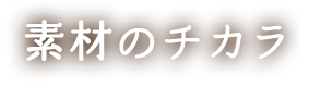 素材のチカラ