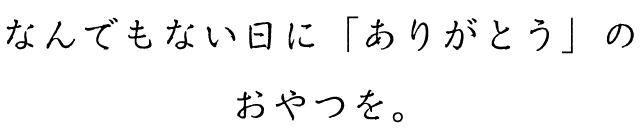 なんでもない日に「ありがとう」のおやつをsp。