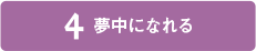 4 夢中になれる