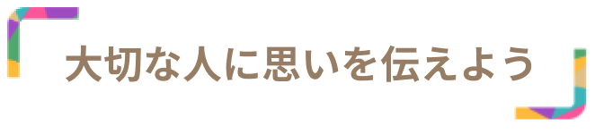 大切な人に思いを伝えよう