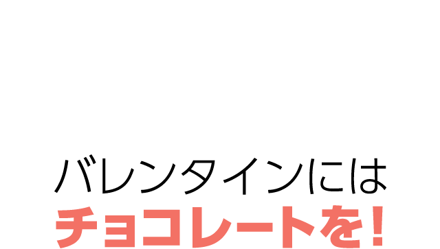 バレンタインにはチョコレートを！