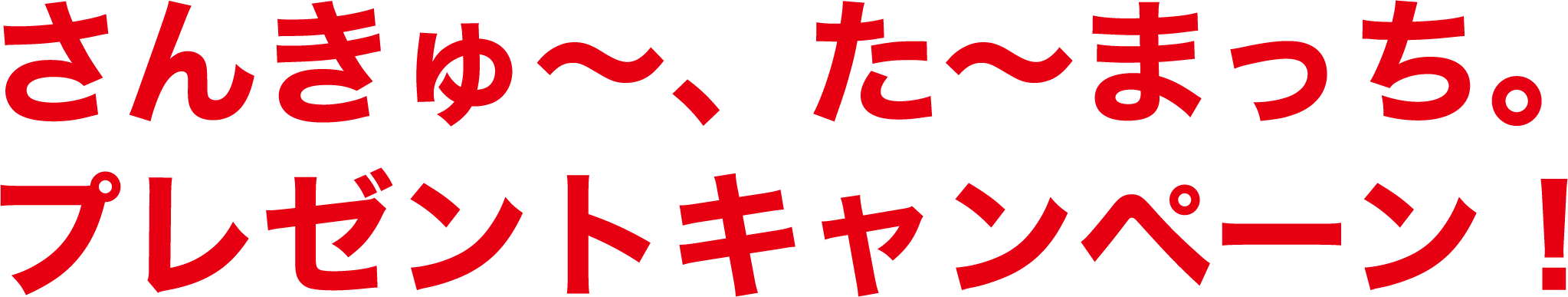 さんきゅ～、た～まっち。プレゼントキャンペーン！