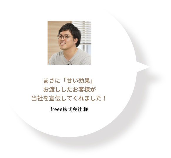 まさに「甘い効果」お渡ししたお客様が当社を宣伝してくれました！ freee株式会社 様