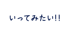 いってみたい！！