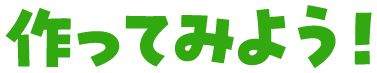 作ってみよう！