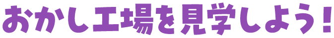 お菓子工場を見学しよう！