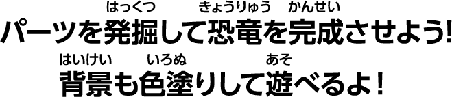 パーツを発掘して恐竜を完成させよう！ 背景も色塗りして遊べるよ！