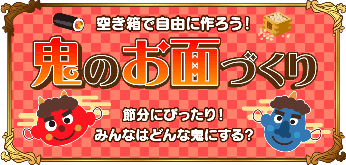 空き箱で自由に作ろう！ 鬼のお面づくり 節分にぴったり！ みんなはどんな鬼にする？