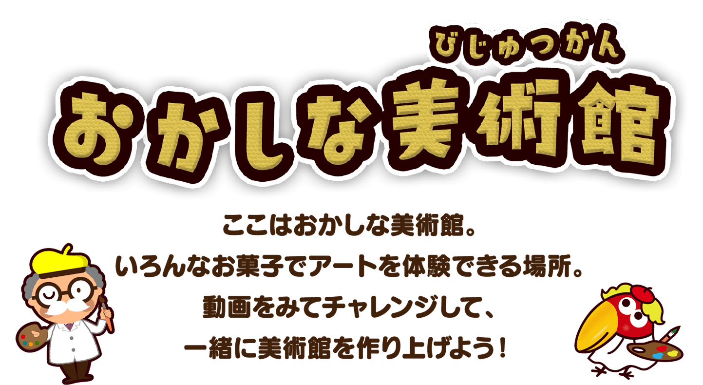 おかしな美術館 ここはおかしな美術館。いろんなお菓子でアートを体験できる場所。動画をみてチャレンジして、一緒に美術館を作り上げよう！