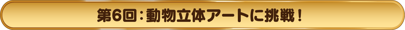 第6回：動物立体アートに挑戦！