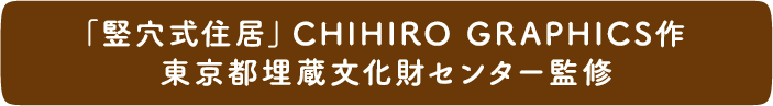 「竪穴式住居」CHIHIRO GRAPHICS作　東京都埋蔵文化財センター監修