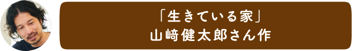 「生きている家」山﨑健太郎さん作