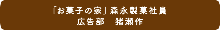 「お菓子の家」森永製菓社員 広報部 猪瀬作