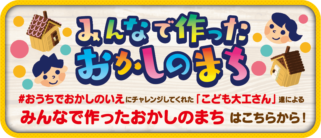 #おうちでおかしのいえにチャレンジしてくれた「こども大工さん」達によるみんなで作ったおかしのまちはこちらから！