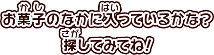 お菓子のなかに入っているかな？探してみてね！