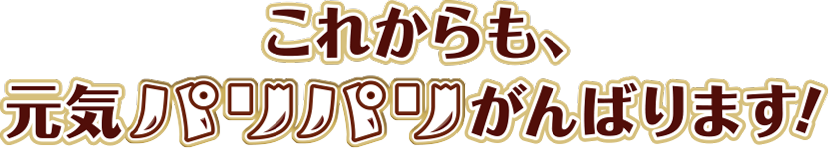 これからも元気パリパリがんばります！