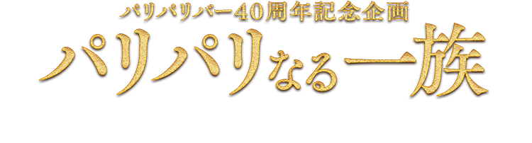 パリパリバー40周年記念企画 パリパリなる一族　これはパリパリバーを愛する一族の物語