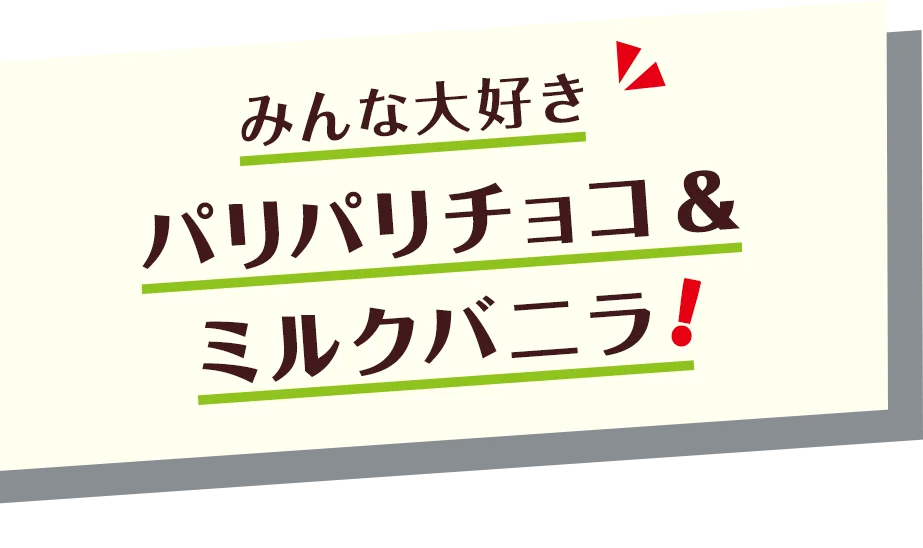 みんな大好き パリパリチョコ＆ミルクバニラ！