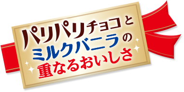 パリパリチョコとミルクバニラの重なるおいしさ