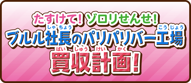 たすけて！ゾロリせんせ！ブルル社長のパリパリバー工場買収計画！