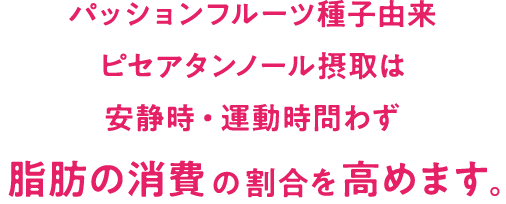 パッションフルーツ種子由来ピセアタンノール摂取は安静時・運動時問わず脂肪の消費の割合を高めます。