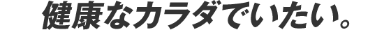健康なカラダでいたい。