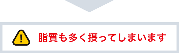 脂質も多く摂ってしまいます