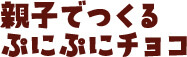 親子でつくるぷにぷにチョコ