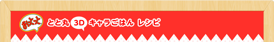 とと丸 キョロちゃんズ3Dキャラごはん レシピ