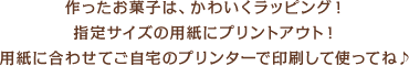 作ったお菓子は、かわいくラッピング！指定サイズの用紙にプリントアウト！用紙に合わせてご自宅のプリンターで印刷して使ってね♪