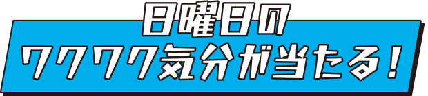日曜日のワクワク気分が当たる