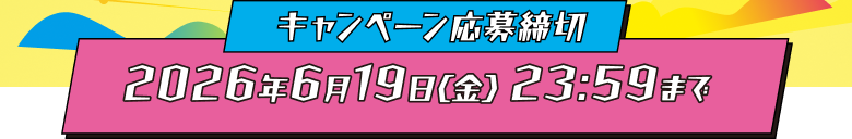 キャンペーン応募締切2026年6月19日（金）23:59まで