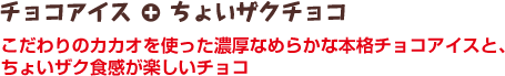 バニラアイス＋ちょいザクチョコ　こだわりのカカオを使った濃厚なめらかな本格チョコアイスと、ちょいザク食感が楽しいチョコ