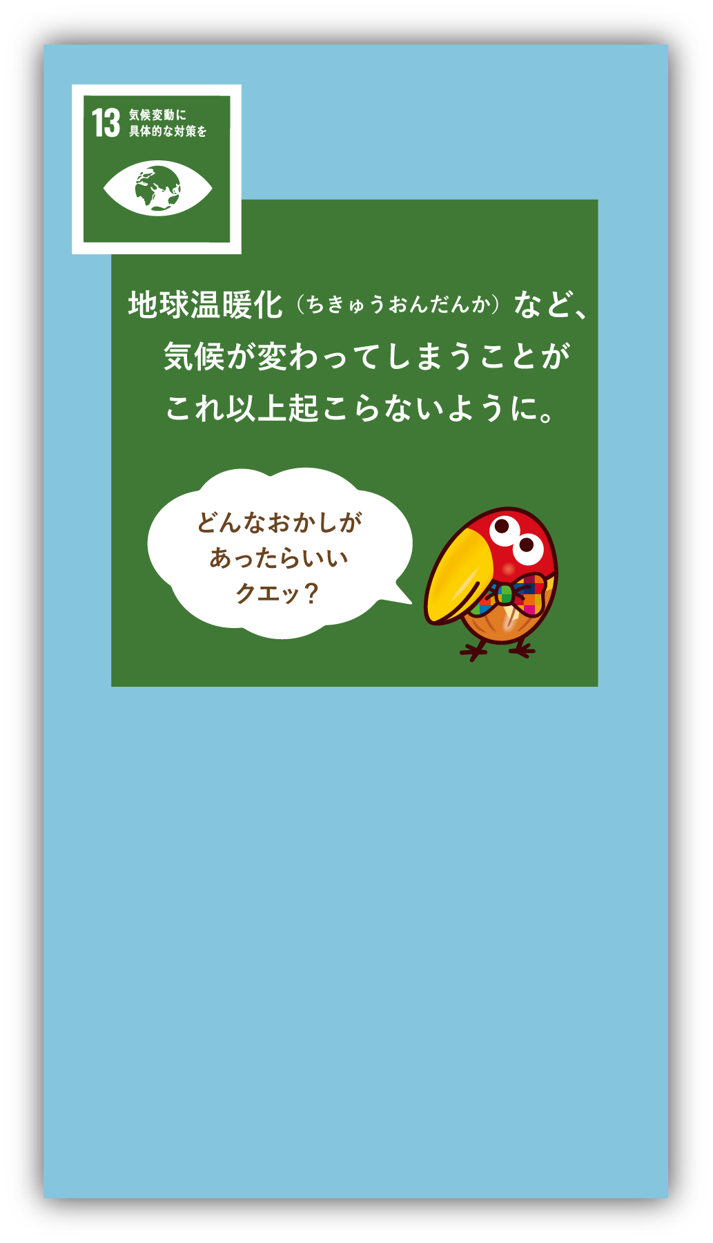 地球温暖化（ちきゅうおんだんか）など、気候が変わってしまうことがこれ以上起こらないように。