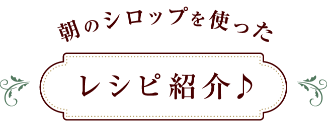 朝のシロップを使ったレシピ紹介♪