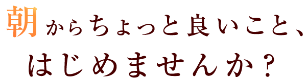 朝からちょっと良いことはじめませんか？