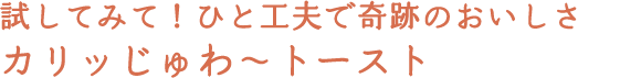 試してみて！ひと工夫で奇跡のおいしさカリッじゅわ〜トースト