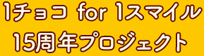 1チョコ for 1スマイル15周年記念	プロジェクト