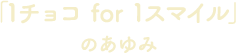 「１チョコ for １スマイル」のあゆみ