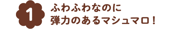 [1]ふわふわなのに 弾力のあるマシュマロ！