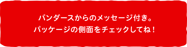 パンダースからのメッセージ付き。 パッケージの側面をチェックしてね！