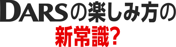 DARSの楽しみ方の 新常識？